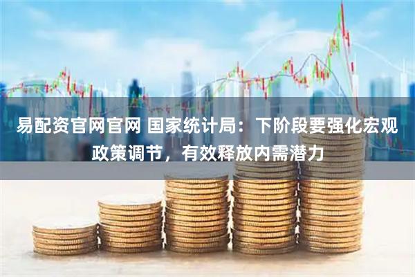 易配资官网官网 国家统计局：下阶段要强化宏观政策调节，有效释放内需潜力