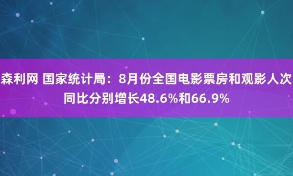 森利网 国家统计局：8月份全国电影票房和观影人次同比分别增长48.6%和66.9%