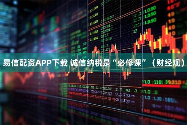 易信配资APP下载 诚信纳税是“必修课”（财经观）