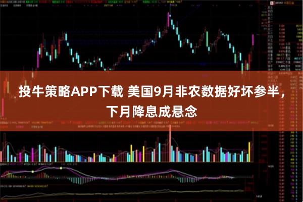 投牛策略APP下载 美国9月非农数据好坏参半,下月降息成悬念