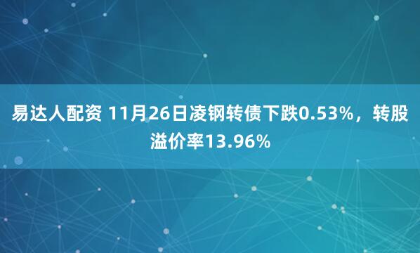 易达人配资 11月26日凌钢转债下跌0.53%，转股溢价率13.96%