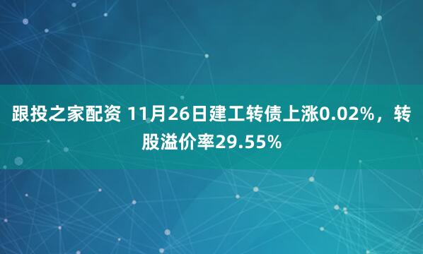跟投之家配资 11月26日建工转债上涨0.02%，转股溢价率29.55%