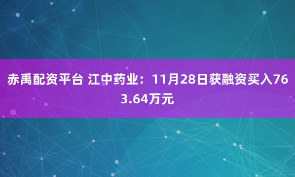 赤禹配资平台 江中药业：11月28日获融资买入763.64万元