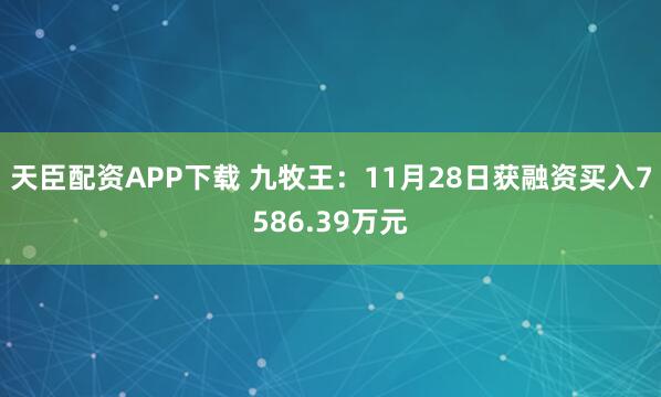 天臣配资APP下载 九牧王：11月28日获融资买入7586.39万元