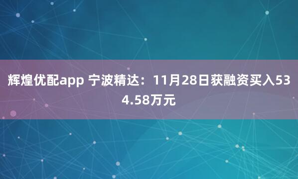 辉煌优配app 宁波精达：11月28日获融资买入534.58万元