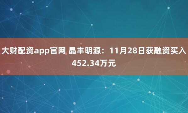 大财配资app官网 晶丰明源：11月28日获融资买入452.34万元