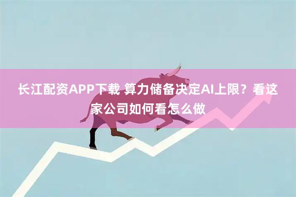 长江配资APP下载 算力储备决定AI上限?看这家公司如何看怎么做
