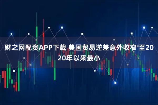 财之网配资APP下载 美国贸易逆差意外收窄 至2020年以来最小