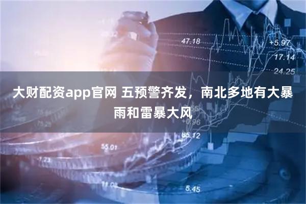 大财配资app官网 五预警齐发,南北多地有大暴雨和雷暴大风
