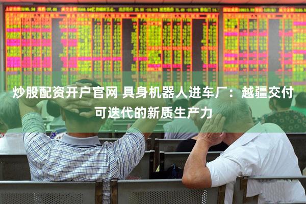炒股配资开户官网 具身机器人进车厂：越疆交付可迭代的新质生产力