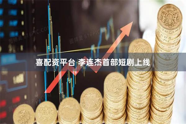 喜配资平台 李连杰首部短剧上线