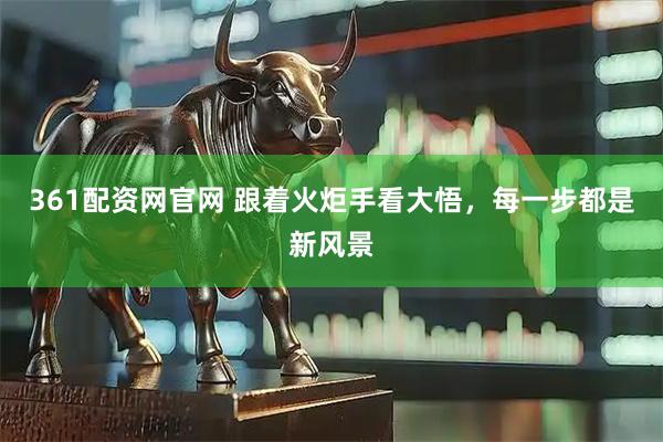 361配资网官网 跟着火炬手看大悟，每一步都是新风景